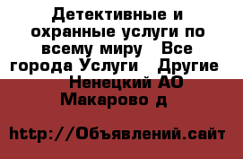 Детективные и охранные услуги по всему миру - Все города Услуги » Другие   . Ненецкий АО,Макарово д.